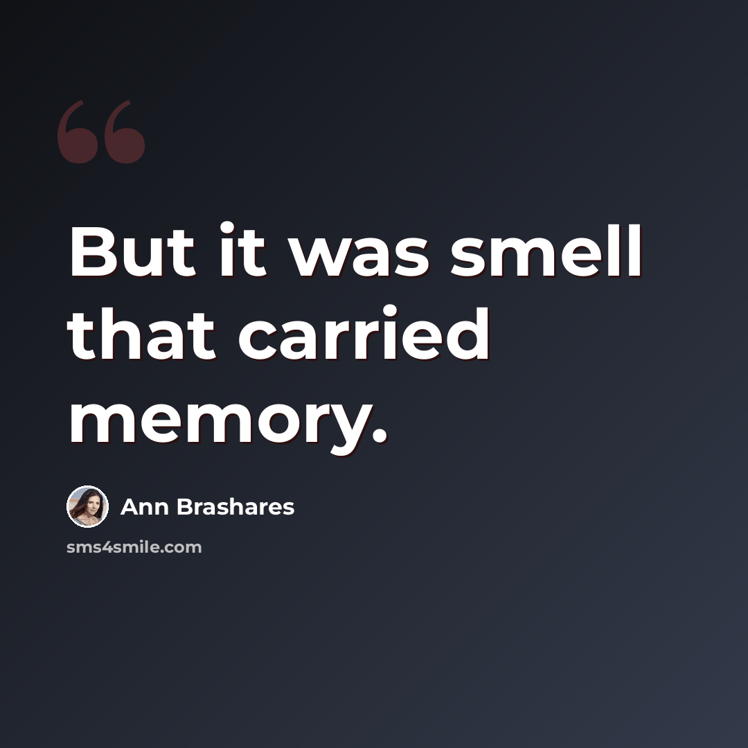 “But it was smell that carried memory.” quote by Ann Brashares