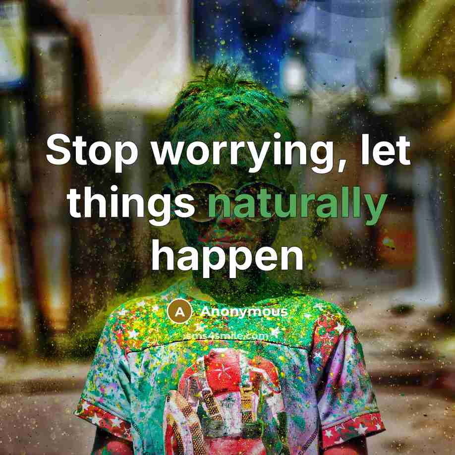 “Stop worrying, let things naturally happen” quote by Anonymous