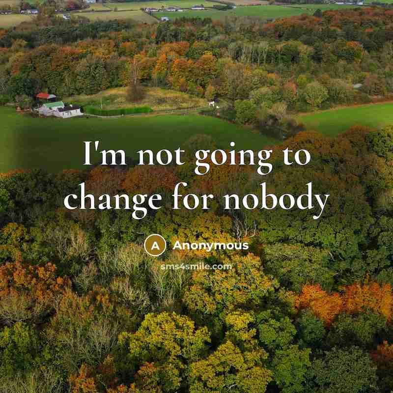 “I'm not going to change for nobody” quote by Anonymous