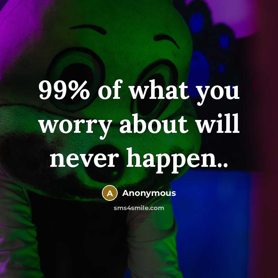 “99% of what you worry about will never happen..” quote by Anonymous