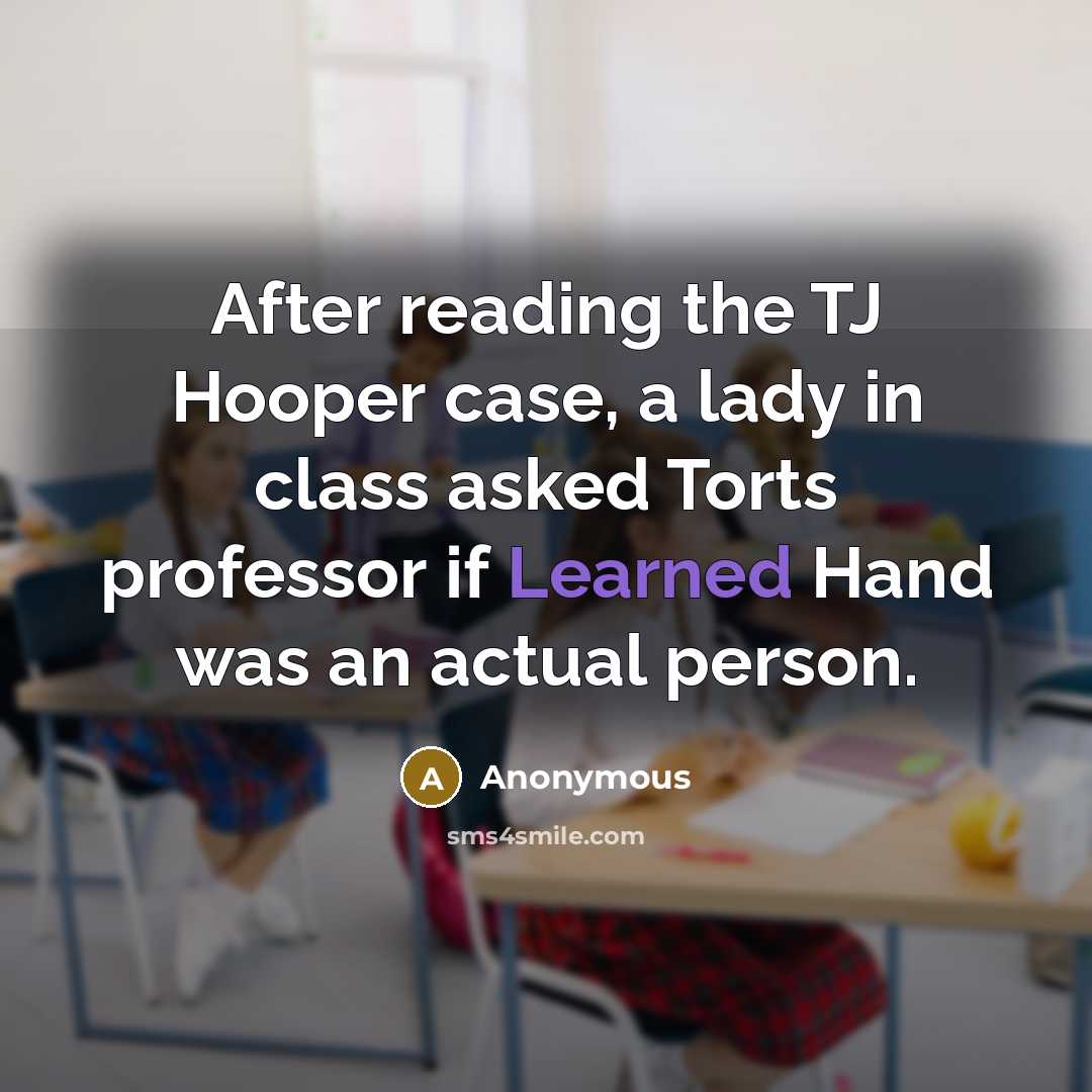 “After reading the TJ Hooper case, a lady in class asked Torts professor if Learned Hand was an actual person.” quote by Anonymous