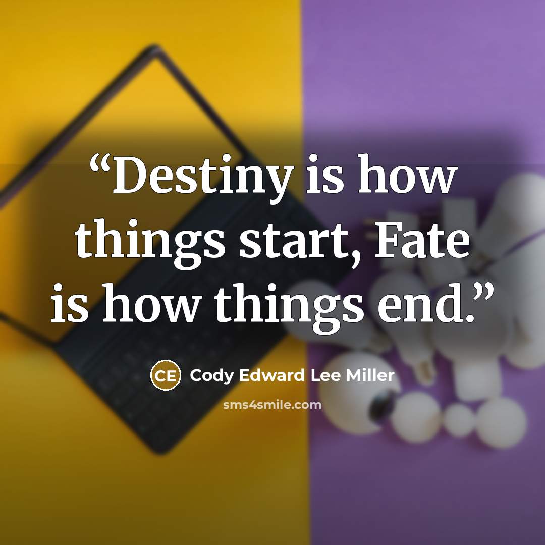 “Destiny is how things start, Fate is how things end.” quote by Cody Edward Lee Miller