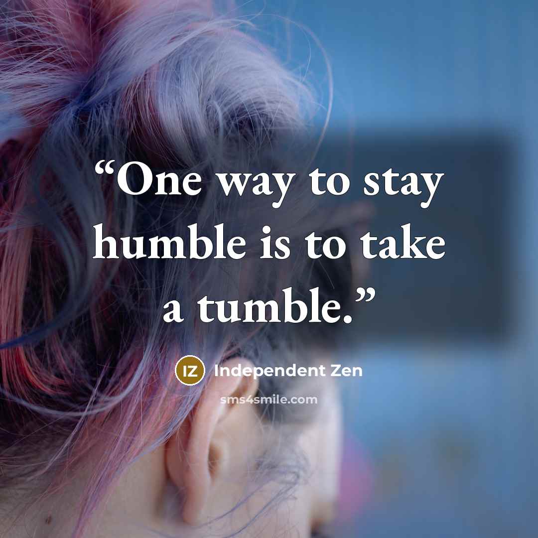 “One way to stay humble is to take a tumble.” quote by Independent Zen