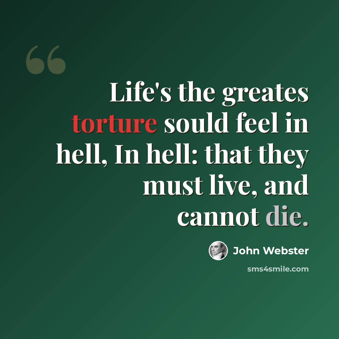 “Life's the greates torture sould feel in hell, In hell: that they must live, and cannot die.” quote by John Webster