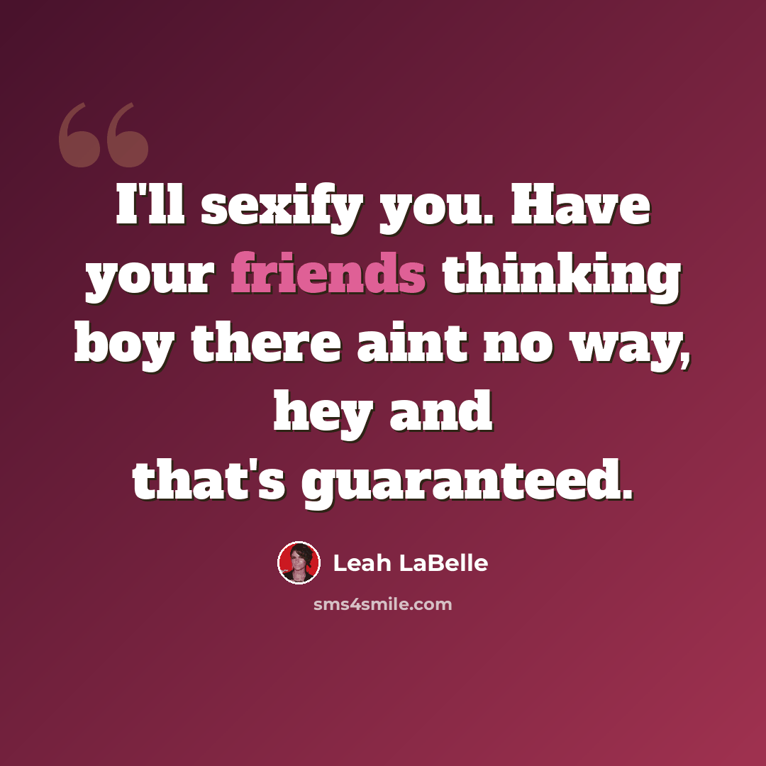 “I'll sexify you. Have your friends thinking boy there aint no way, hey and that's guaranteed.” quote by Leah LaBelle