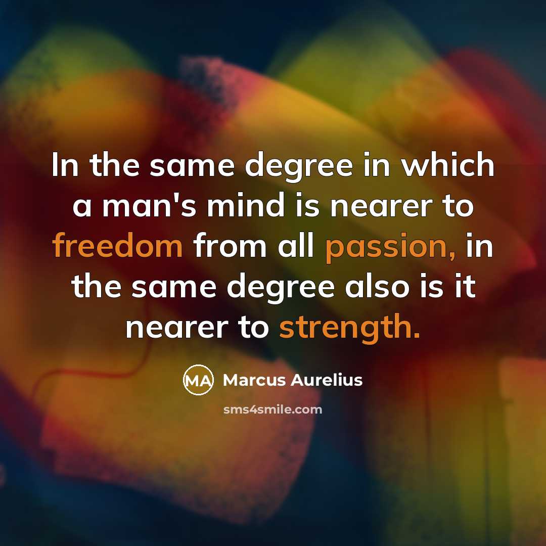 “In the same degree in which a man's mind is nearer to freedom from all passion, in the same degree also is it nearer to strength.” quote by Marcus Aurelius