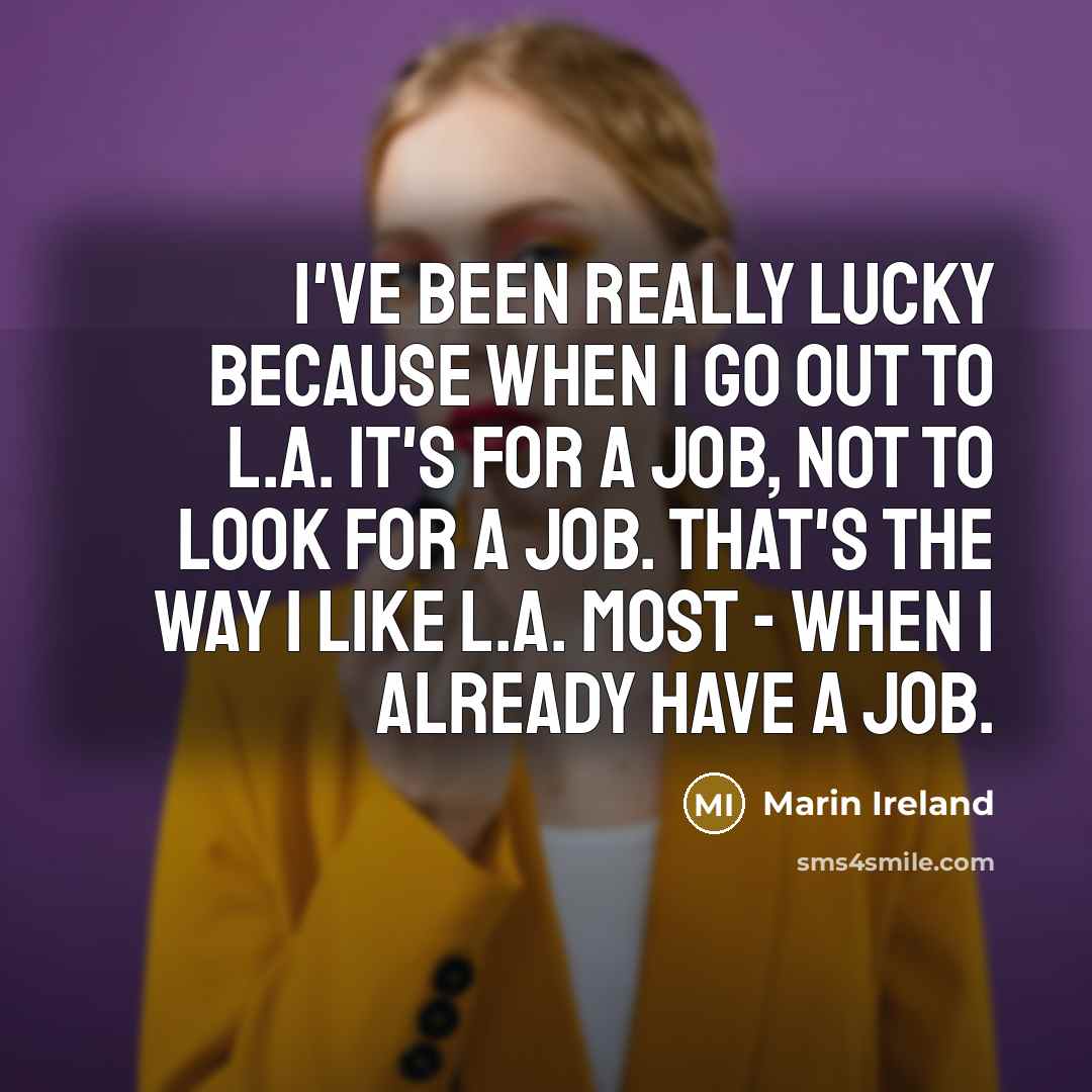 “I've been really lucky because when I go out to L.A. it's for a job, not to look for a job. That's the way I like L.A. most - when I already have a job.” quote by Marin Ireland