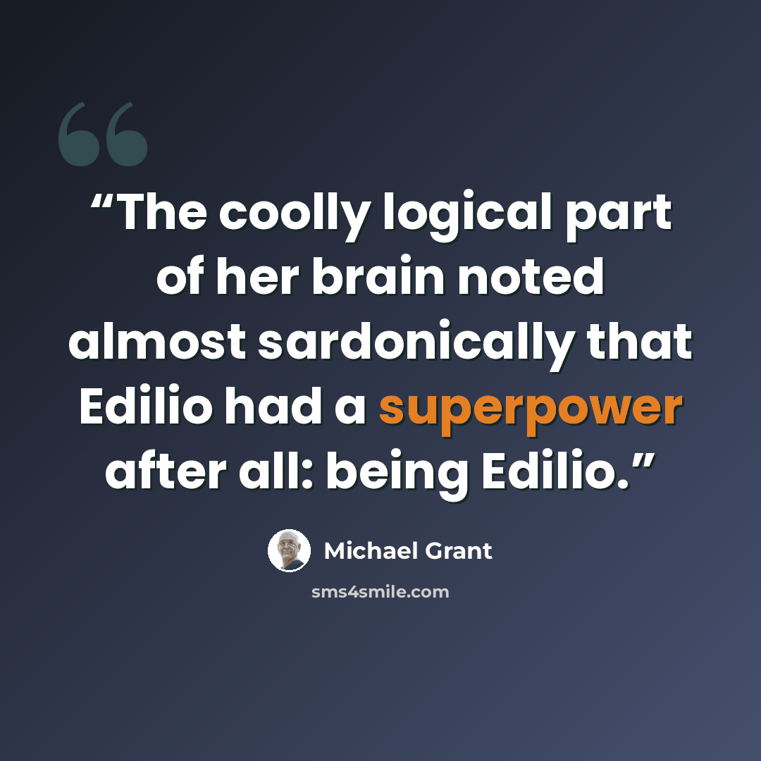 “The coolly logical part of her brain noted almost sardonically that Edilio had a superpower after all: being Edilio.” quote by Michael Grant