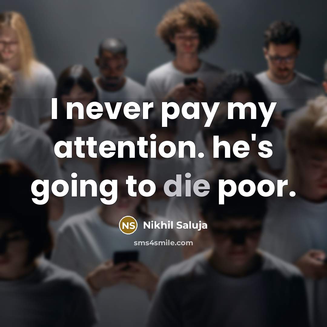 “I never pay my attention. he's going to die poor.” quote by Nikhil Saluja