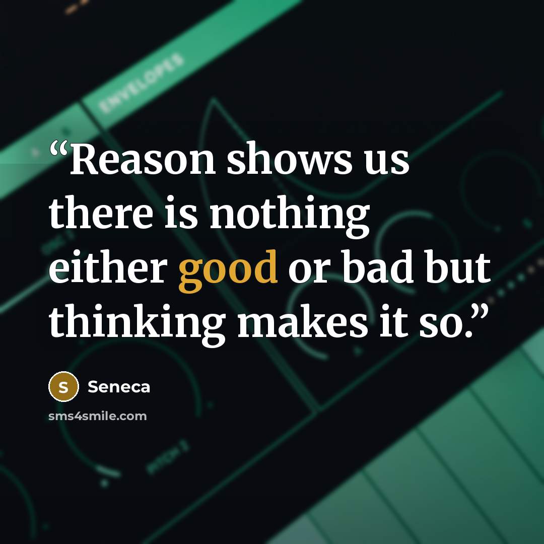 “Reason shows us there is nothing either good or bad but thinking makes it so.” quote by Seneca
