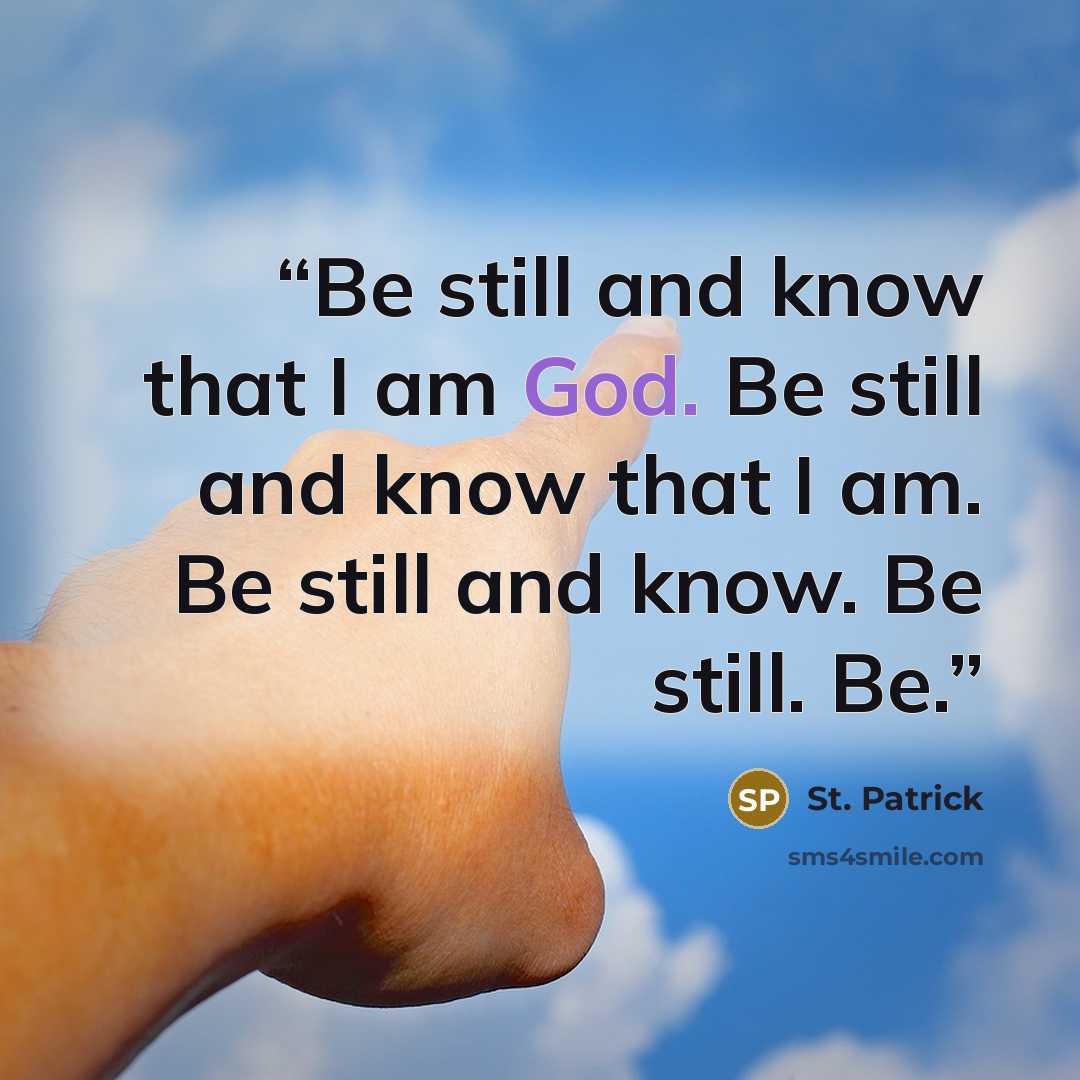 “Be still and know that I am God. Be still and know that I am. Be still and know. Be still. Be.” quote by St. Patrick