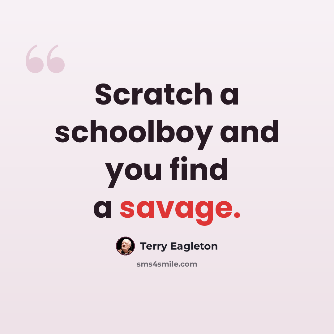 “Scratch a schoolboy and you find a savage.” quote by Terry Eagleton