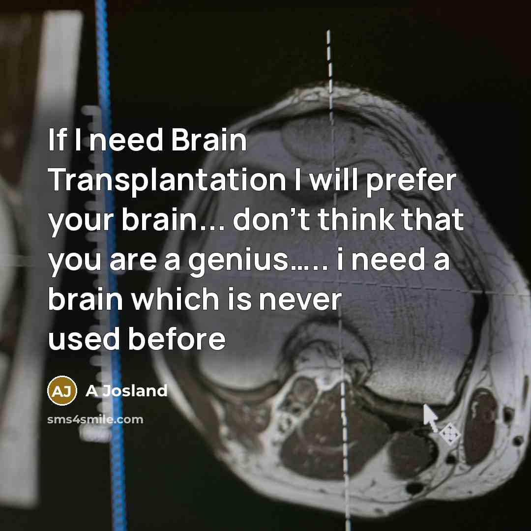 “If I need Brain Transplantation I will prefer your brain... don't think that you are a genius….. i need a brain which is never used before” quote by A Josland