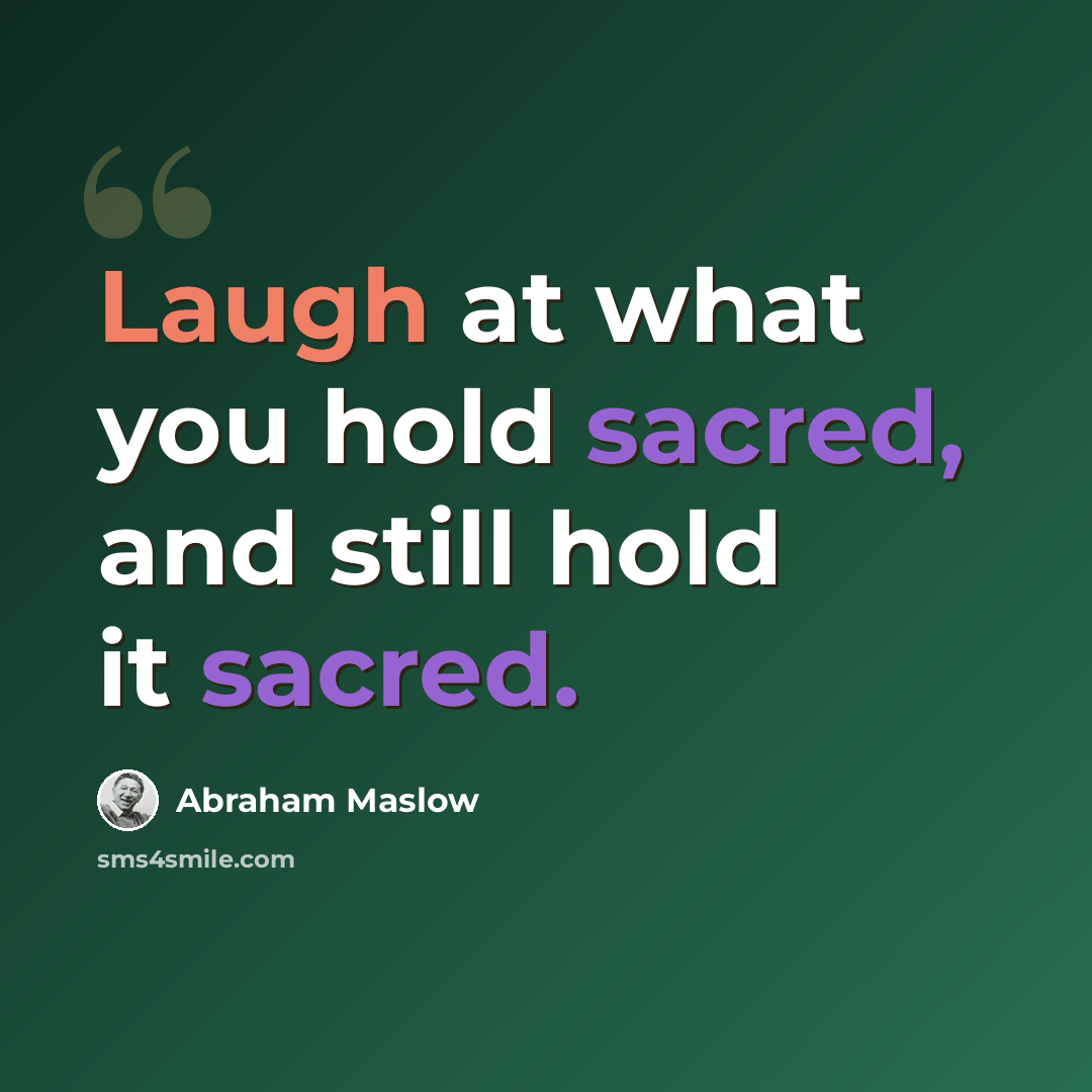 “Laugh at what you hold sacred, and still hold it sacred.” quote by Abraham Maslow