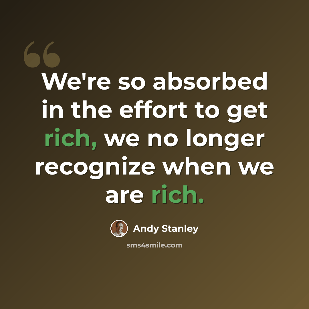 “We're so absorbed in the effort to get rich, we no longer recognize when we are rich.” quote by Andy Stanley