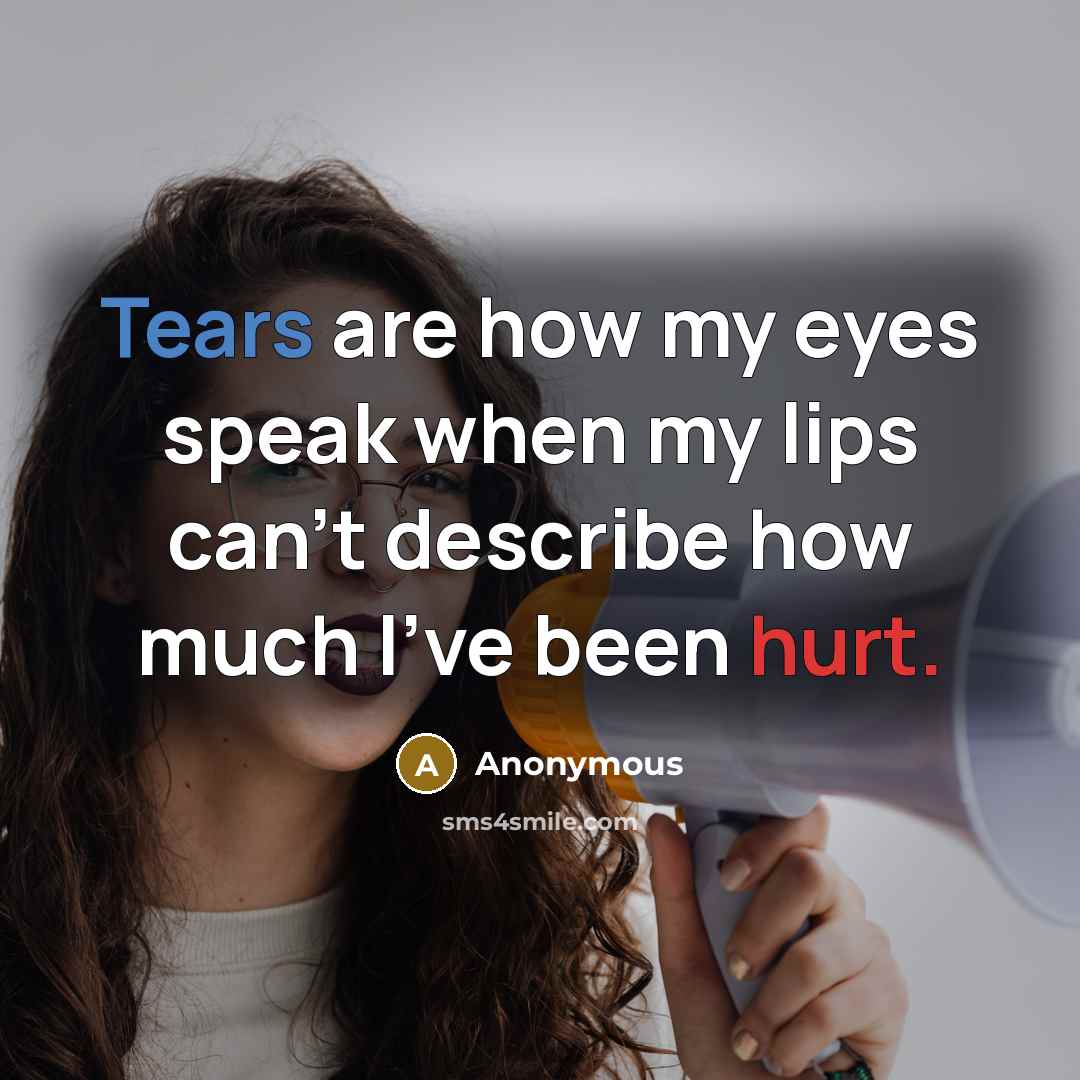 “Tears are how my eyes speak when my lips can't describe how much I've been hurt.” quote by Anonymous