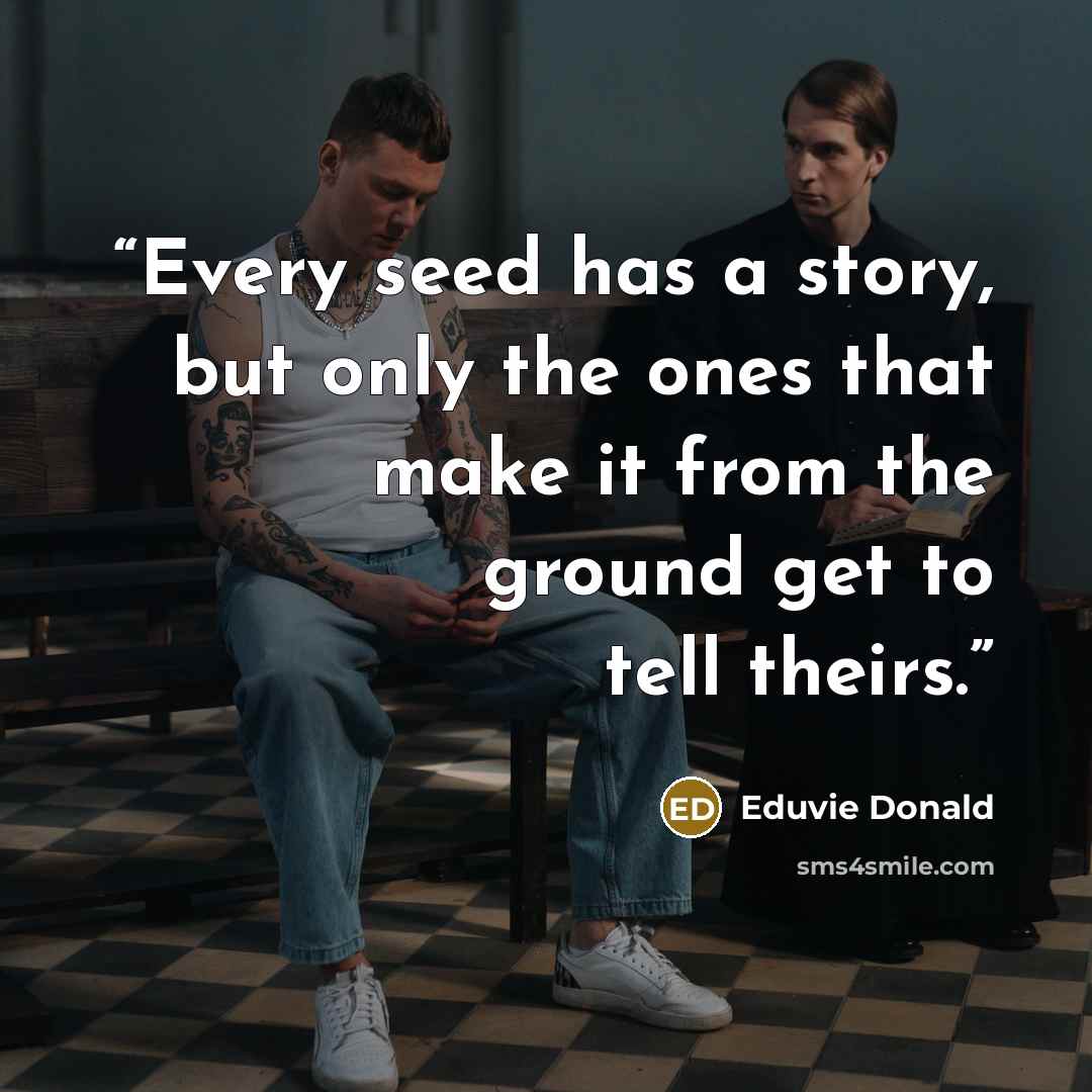 “Every seed has a story, but only the ones that make it from the ground get to tell theirs.” quote by Eduvie Donald