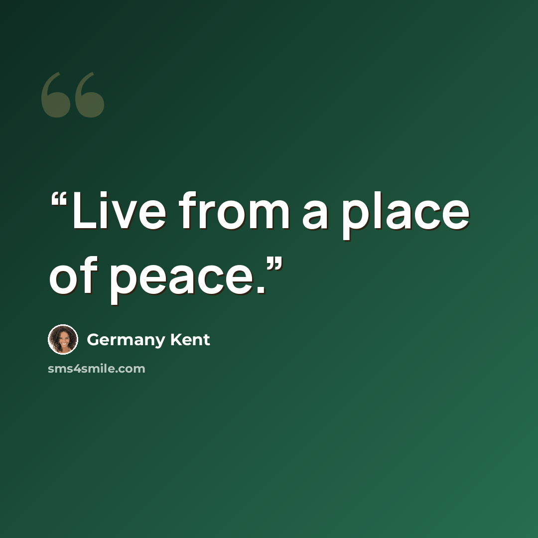 “Live from a place of peace.” quote by Germany Kent