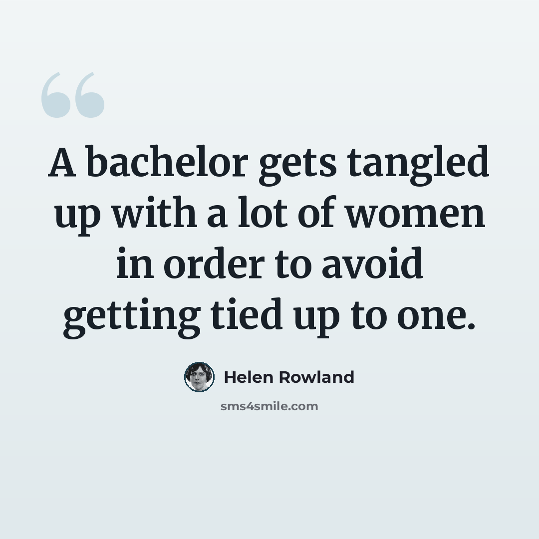 “A bachelor gets tangled up with a lot of women in order to avoid getting tied up to one.” quote by Helen Rowland