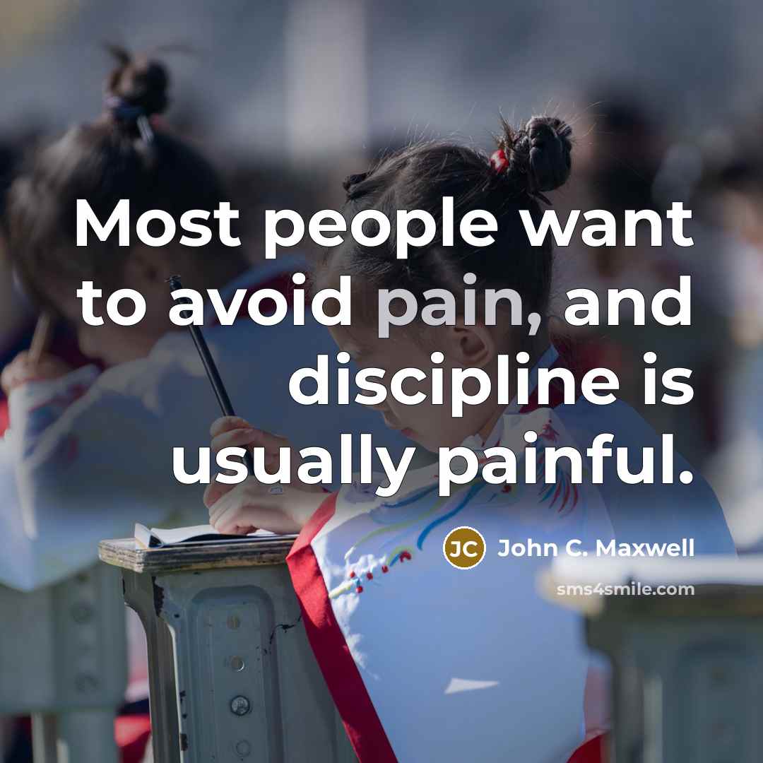 “Most people want to avoid pain, and discipline is usually painful.” quote by John C. Maxwell