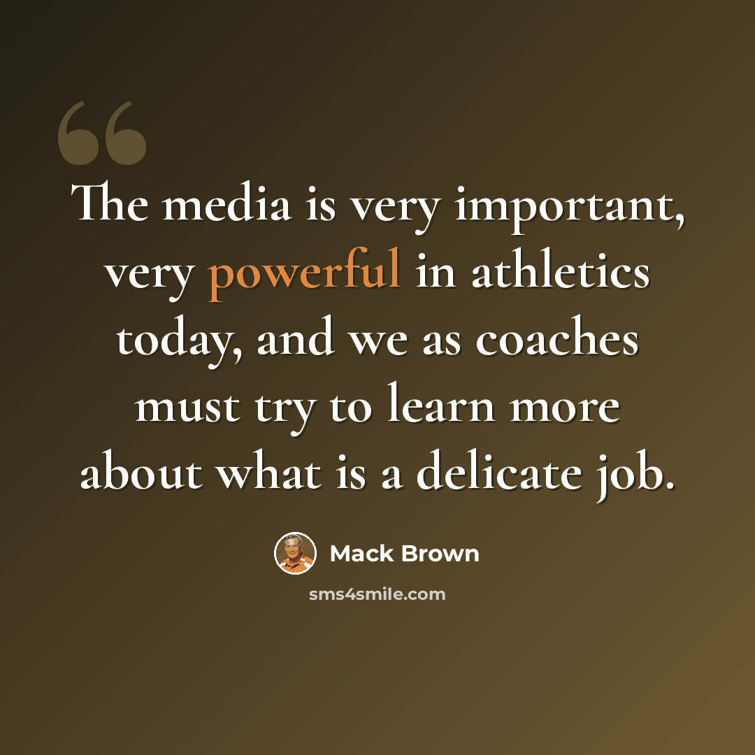 “The media is very important, very powerful in athletics today, and we as coaches must try to learn more about what is a delicate job.” quote by Mack Brown