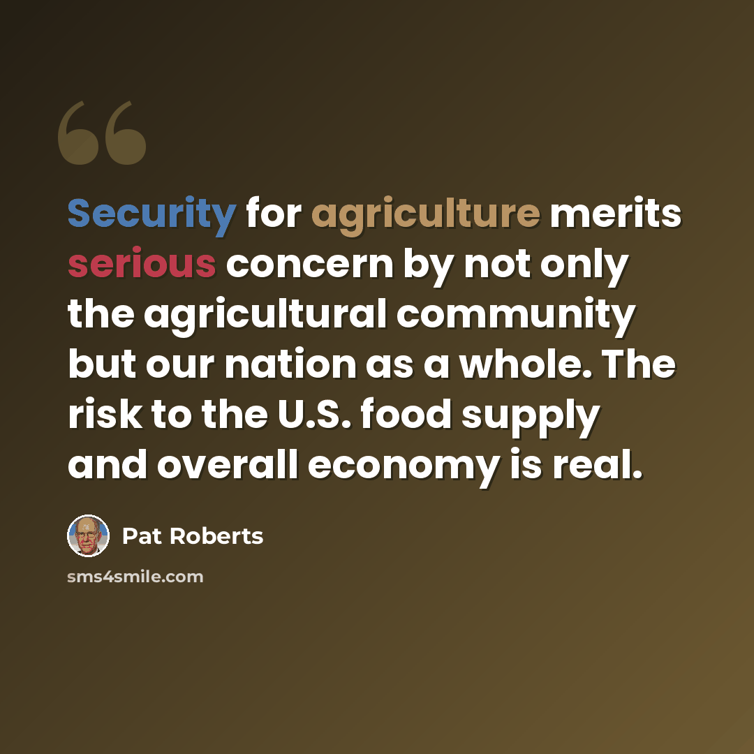 “Security for agriculture merits serious concern by not only the agricultural community but our nation as a whole. The risk to the U.S. food supply and overall economy is real.” quote by Pat Roberts