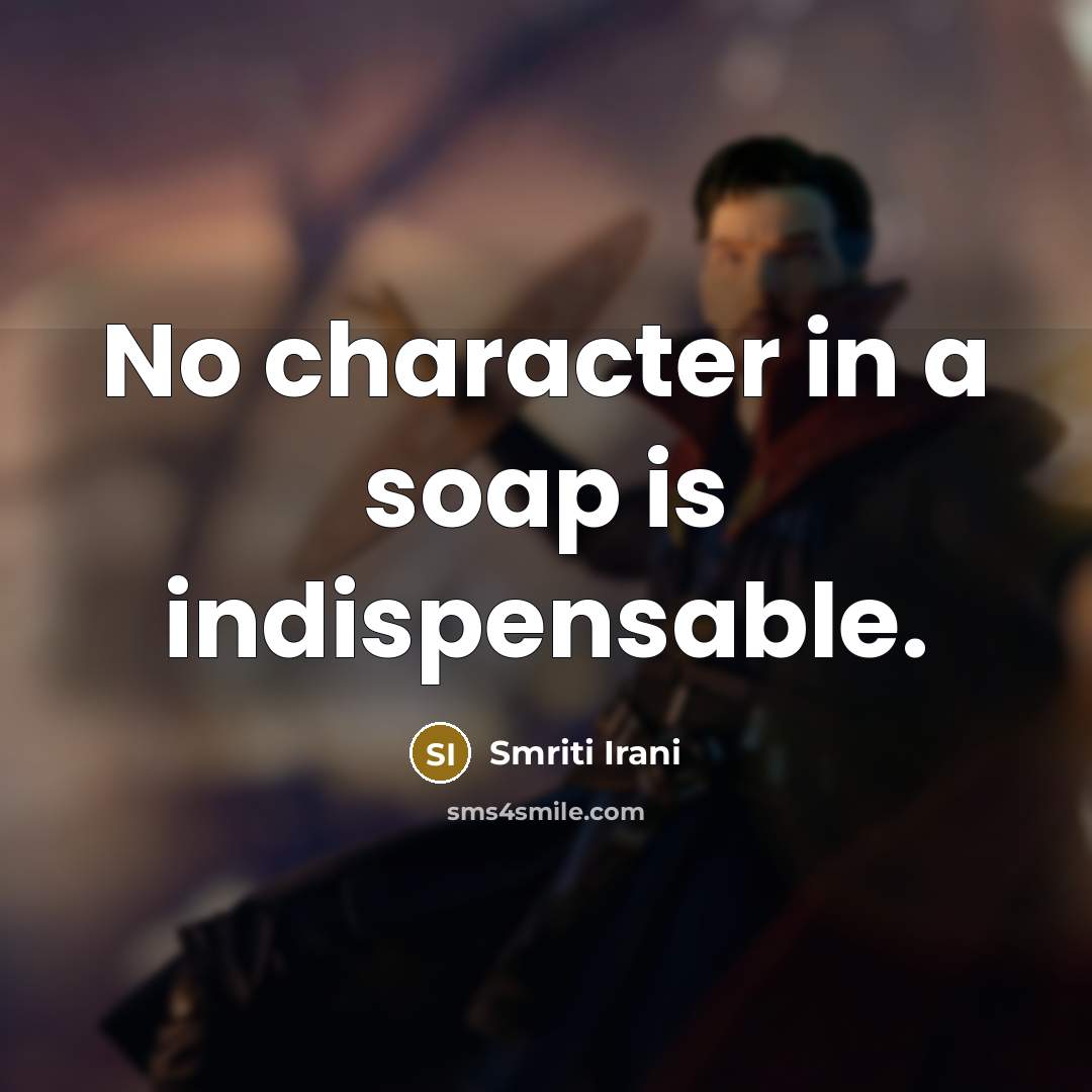 “No character in a soap is indispensable.” quote by Smriti Irani