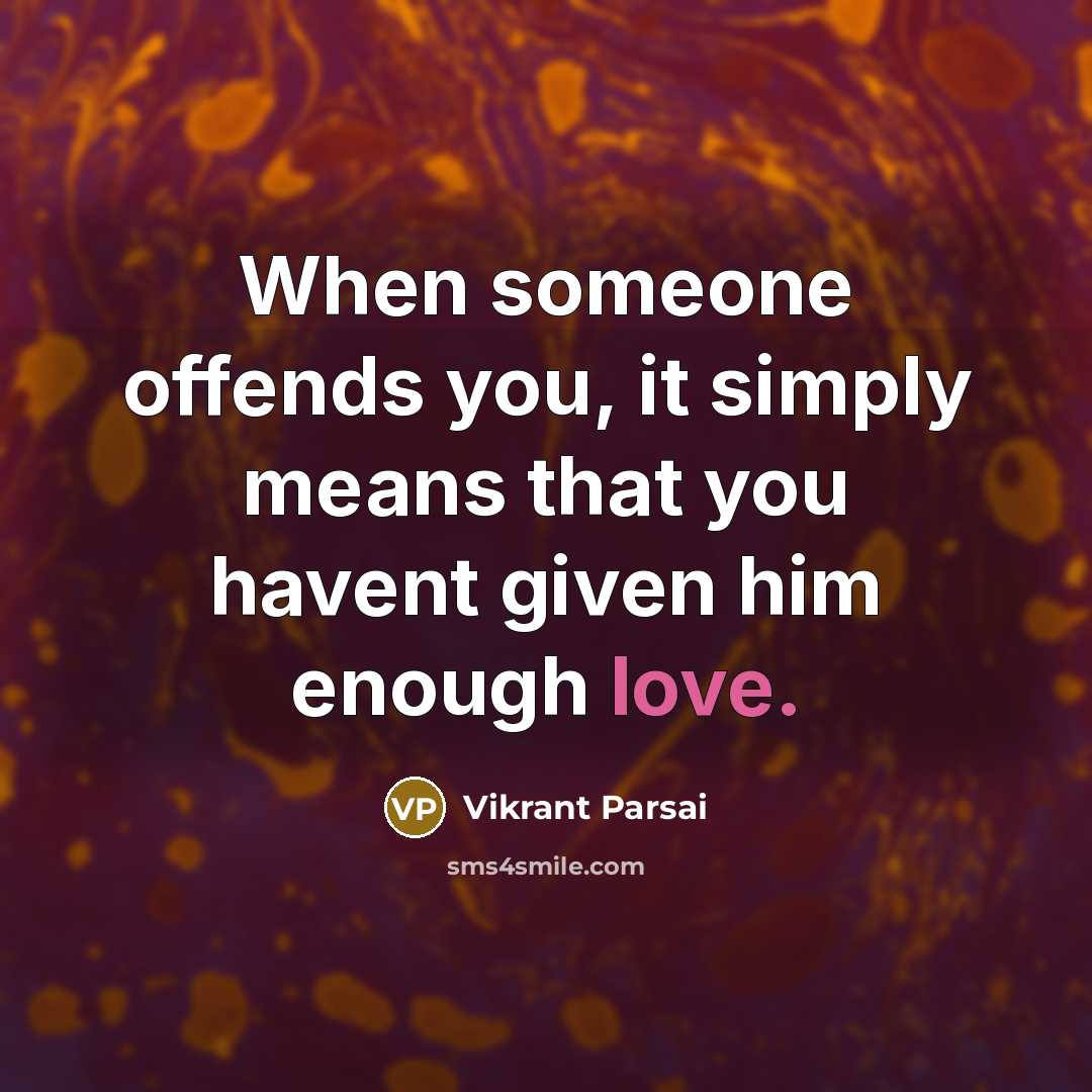 “When someone offends you, it simply means that you havent given him enough love.” quote by Vikrant Parsai