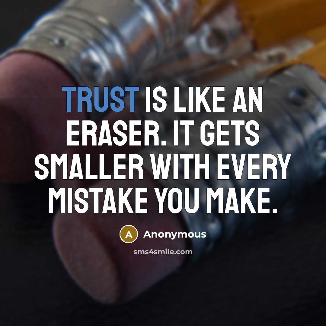 “Trust is like an eraser. It gets smaller with every mistake you make.” quote by Anonymous