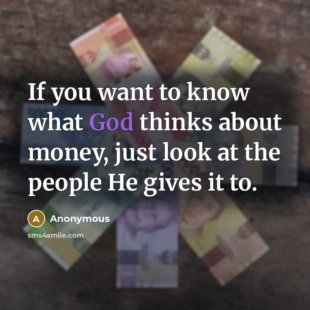 “If you want to know what God thinks about money, just look at the people He gives it to.” quote by Anonymous