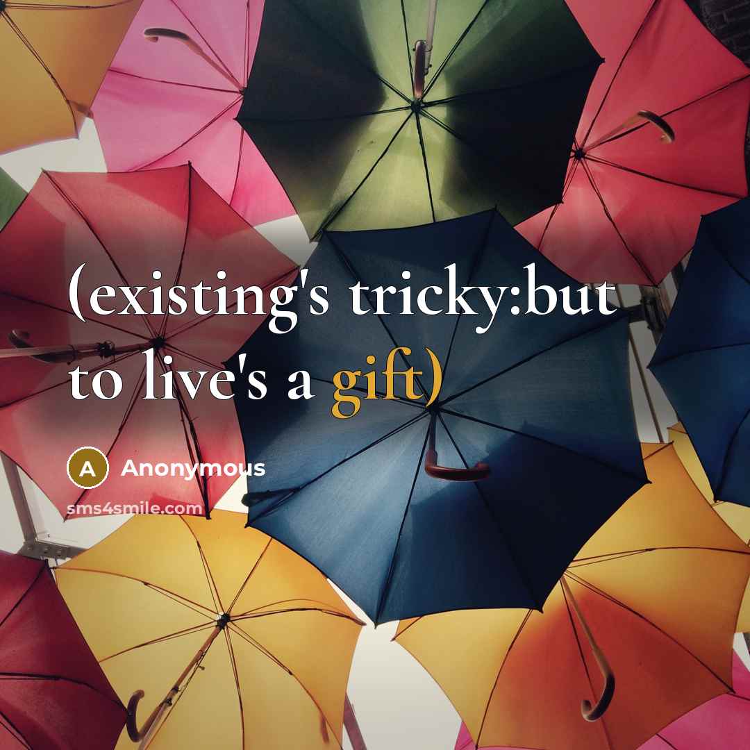 “(existing's tricky:but to live's a gift)” quote by Anonymous