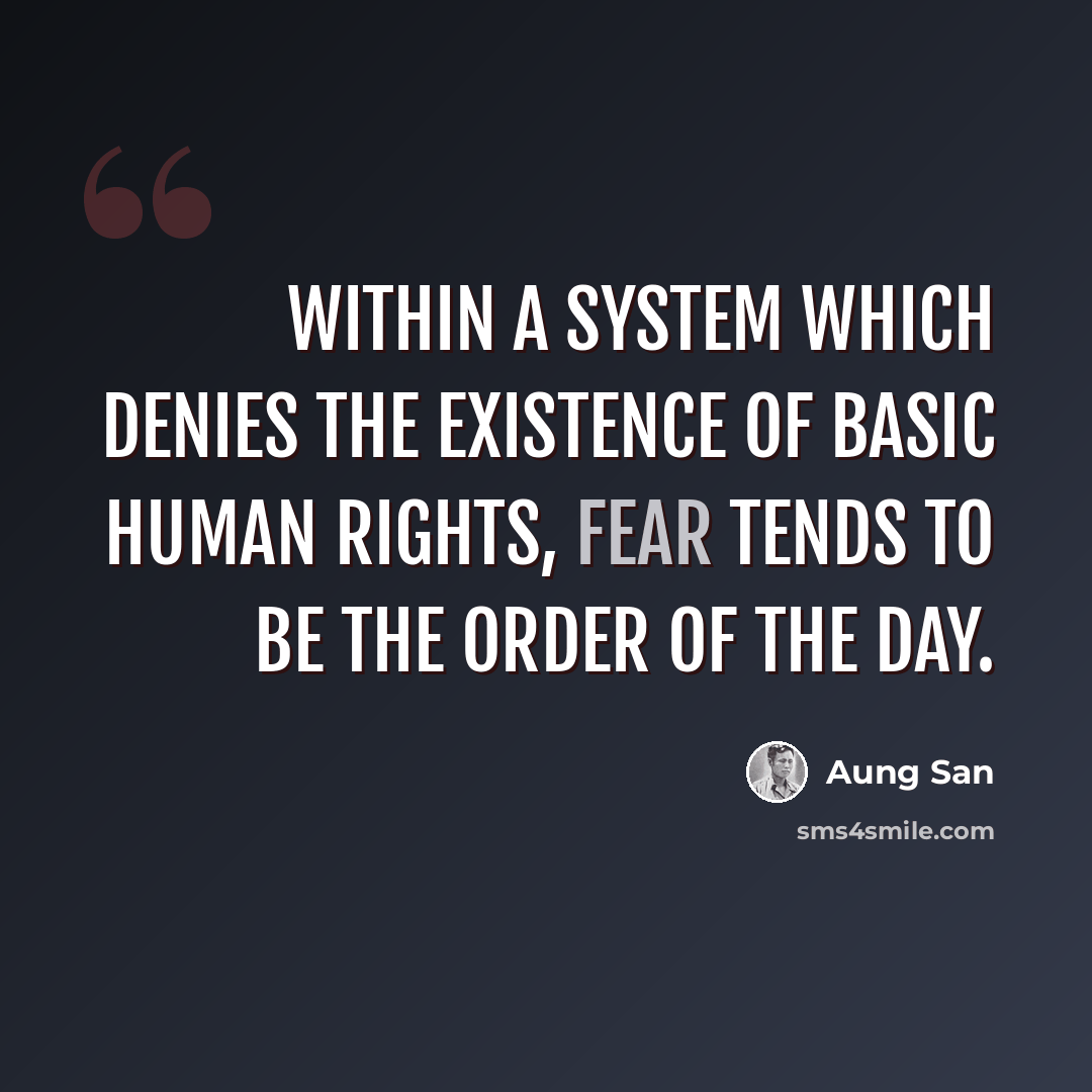 “Within a system which denies the existence of basic human rights, fear tends to be the order of the day.” quote by Aung San