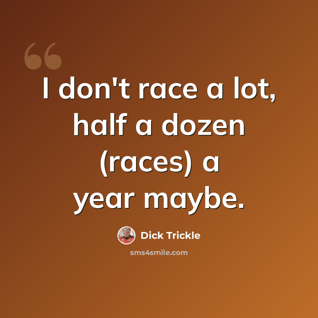 “I don't race a lot, half a dozen (races) a year maybe.” quote by Dick Trickle