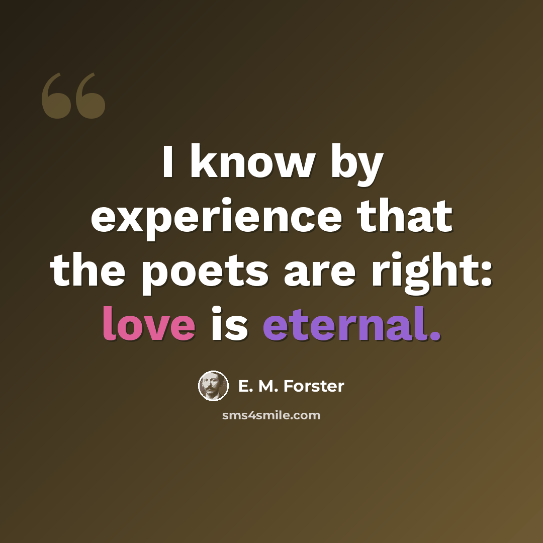 “I know by experience that the poets are right: love is eternal.” quote by E. M. Forster