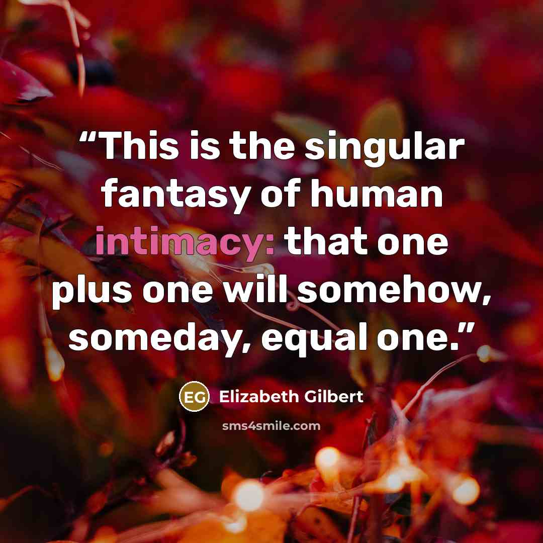 “This is the singular fantasy of human intimacy: that one plus one will somehow, someday, equal one.” quote by Elizabeth Gilbert