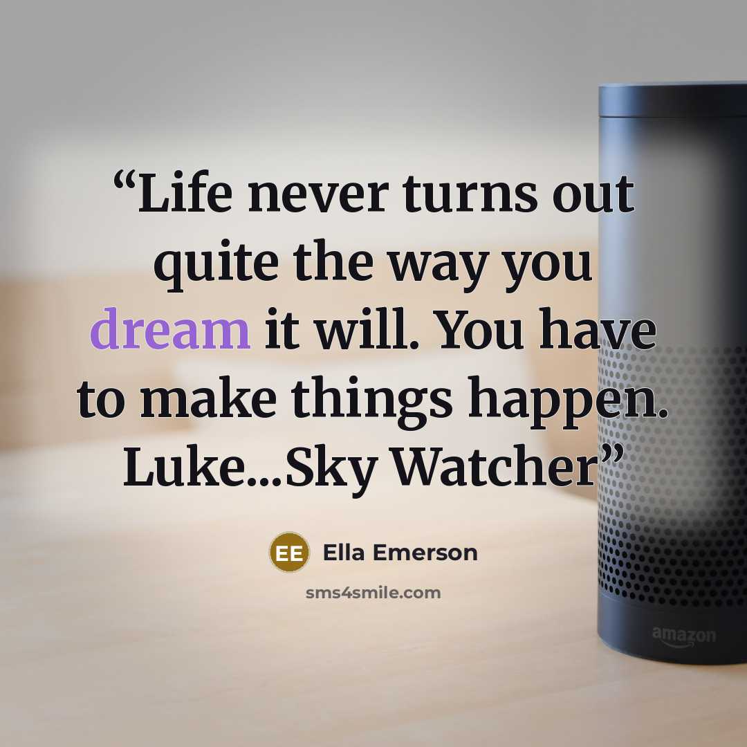 “Life never turns out quite the way you dream it will. You have to make things happen. Luke...Sky Watcher” quote by Ella Emerson