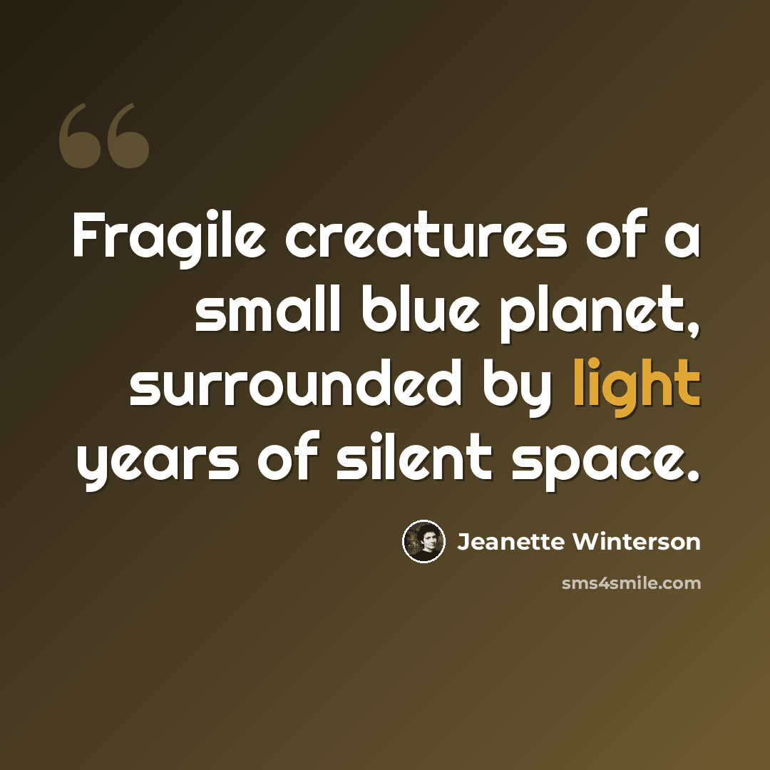 “Fragile creatures of a small blue planet, surrounded by light years of silent space.” quote by Jeanette Winterson