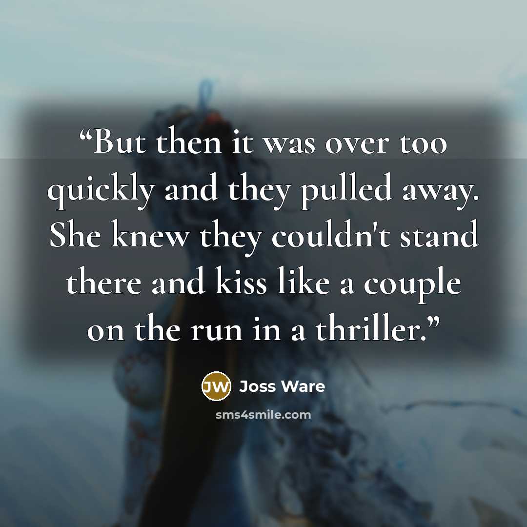 “But then it was over too quickly and they pulled away. She knew they couldn't stand there and kiss like a couple on the run in a thriller.” quote by Joss Ware