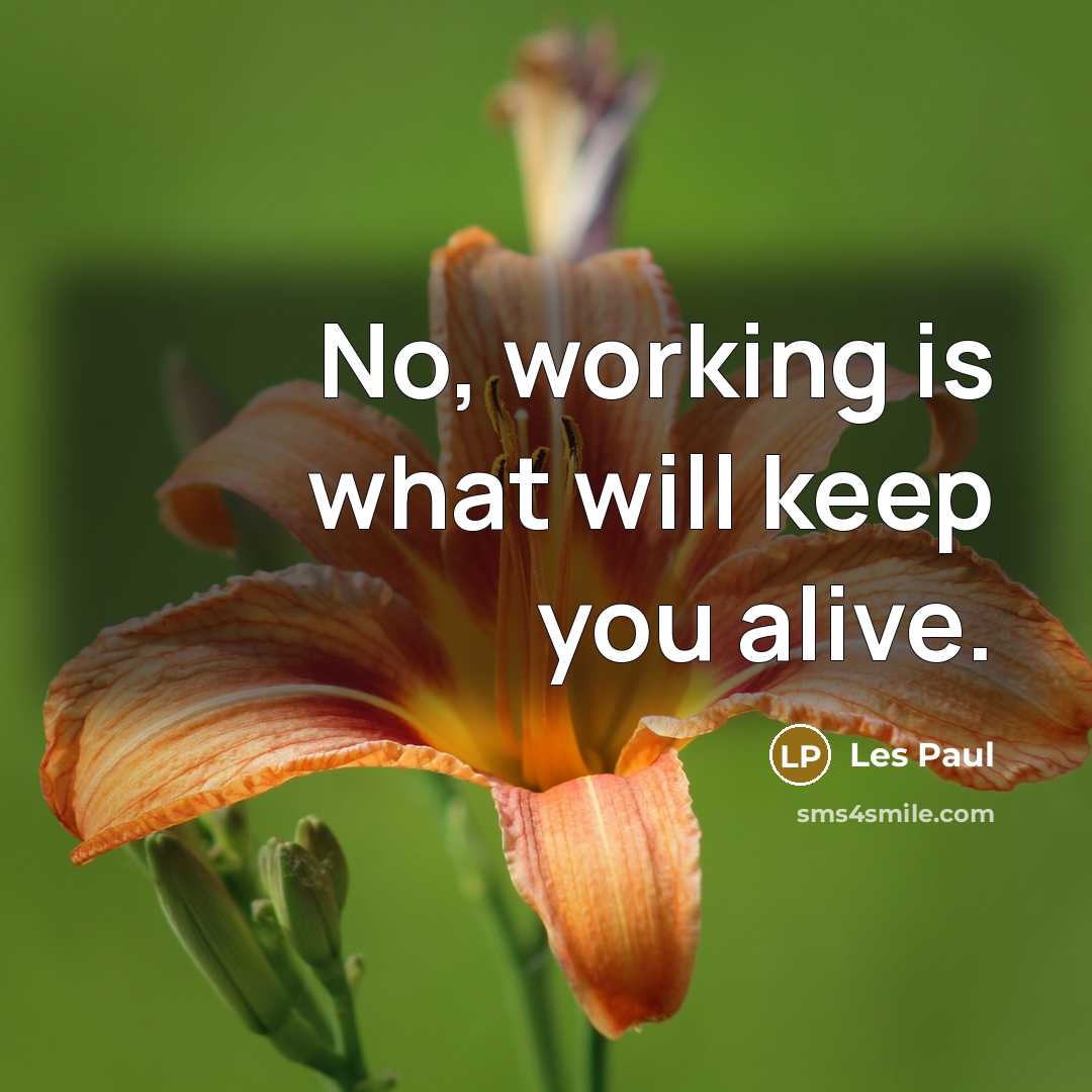 “No, working is what will keep you alive.” quote by Les Paul