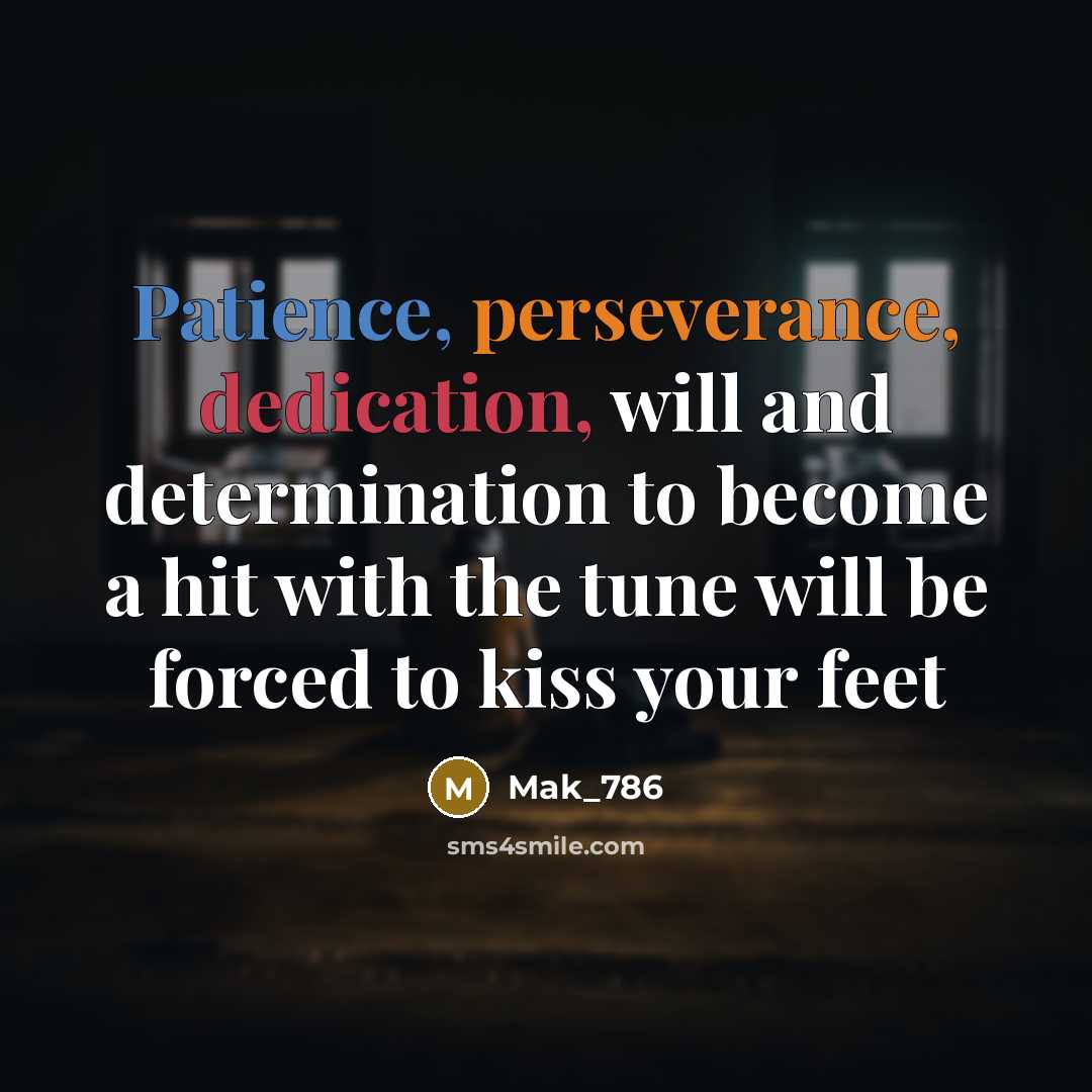 “Patience, perseverance, dedication, will and determination to become a hit with the tune will be forced to kiss your feet” quote by Mak_786