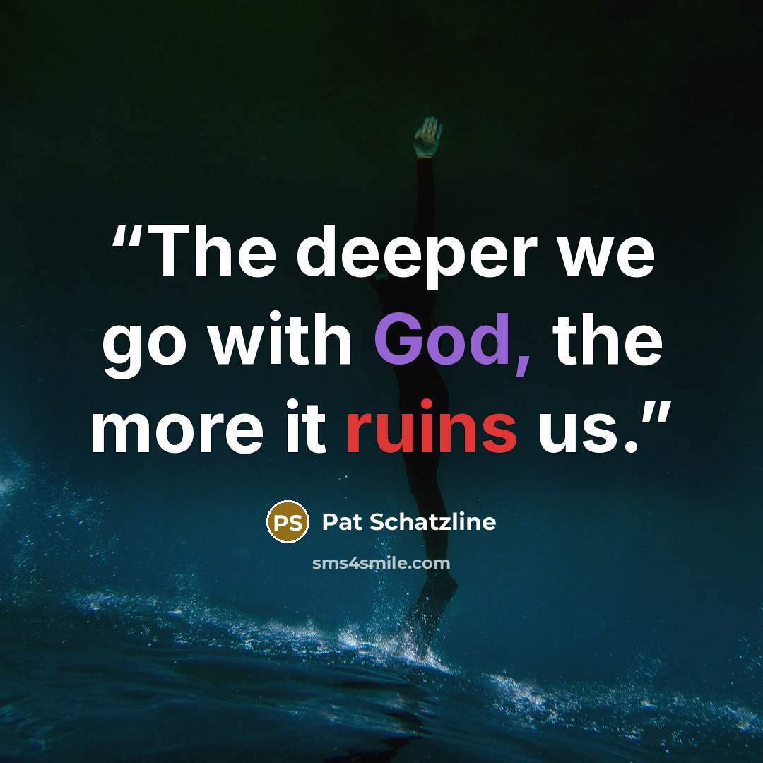 “The deeper we go with God, the more it ruins us.” quote by Pat Schatzline