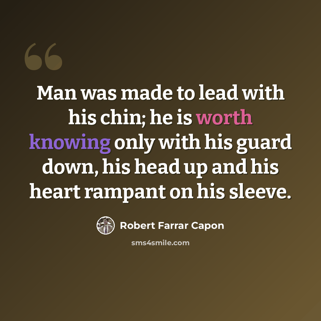 “Man was made to lead with his chin; he is worth knowing only with his guard down, his head up and his heart rampant on his sleeve.” quote by Robert Farrar Capon