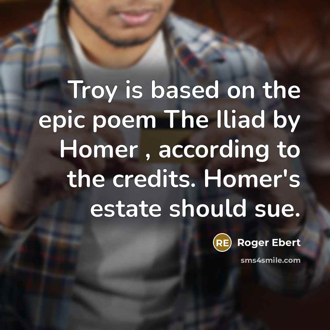 “Troy is based on the epic poem The Iliad by Homer , according to the credits. Homer's estate should sue.” quote by Roger Ebert