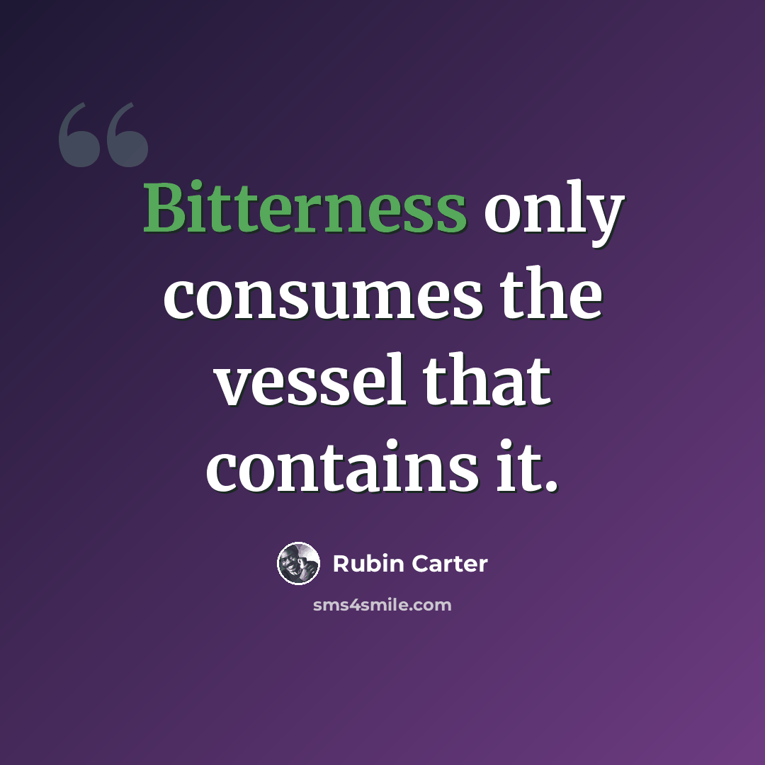 “Bitterness only consumes the vessel that contains it.” quote by Rubin Carter