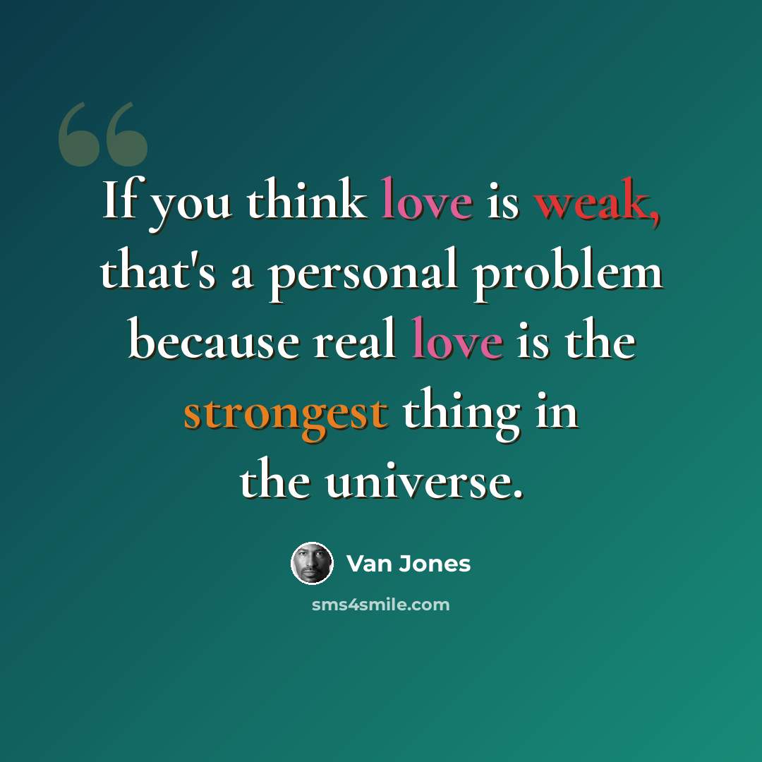 “If you think love is weak, that's a personal problem because real love is the strongest thing in the universe.” quote by Van Jones