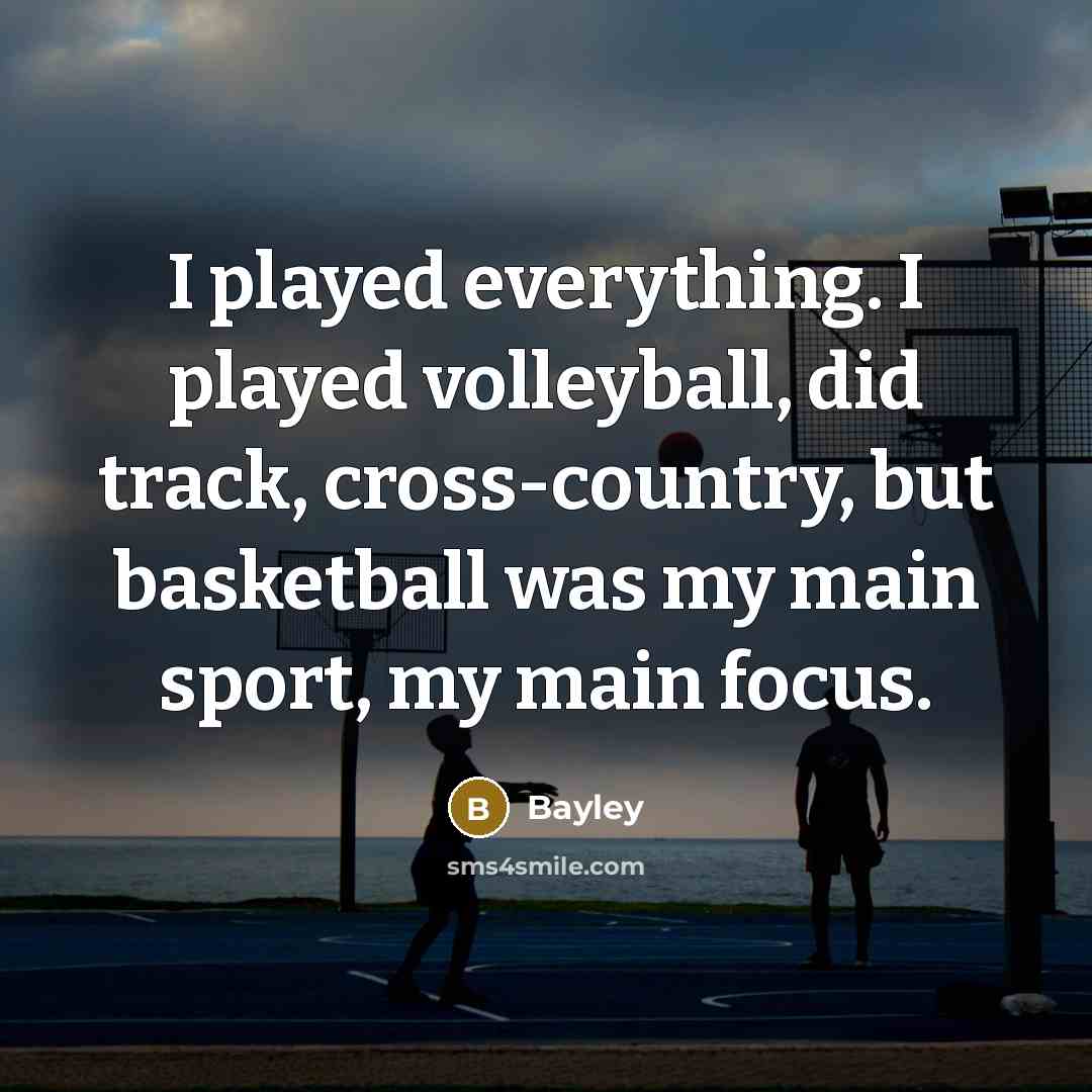 “I played everything. I played volleyball, did track, cross-country, but basketball was my main sport, my main focus.” quote by Bayley