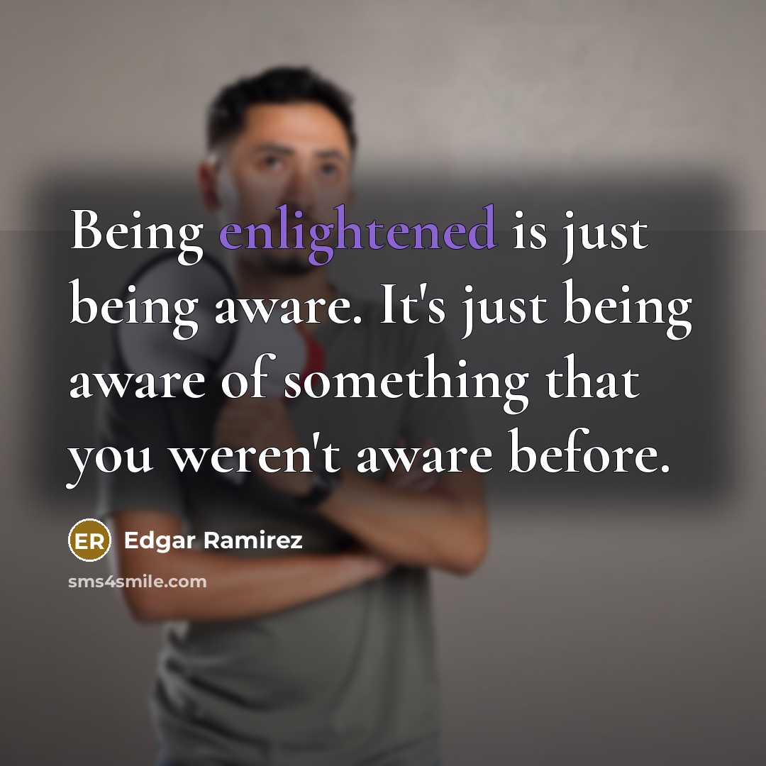 “Being enlightened is just being aware. It's just being aware of something that you weren't aware before.” quote by Edgar Ramirez