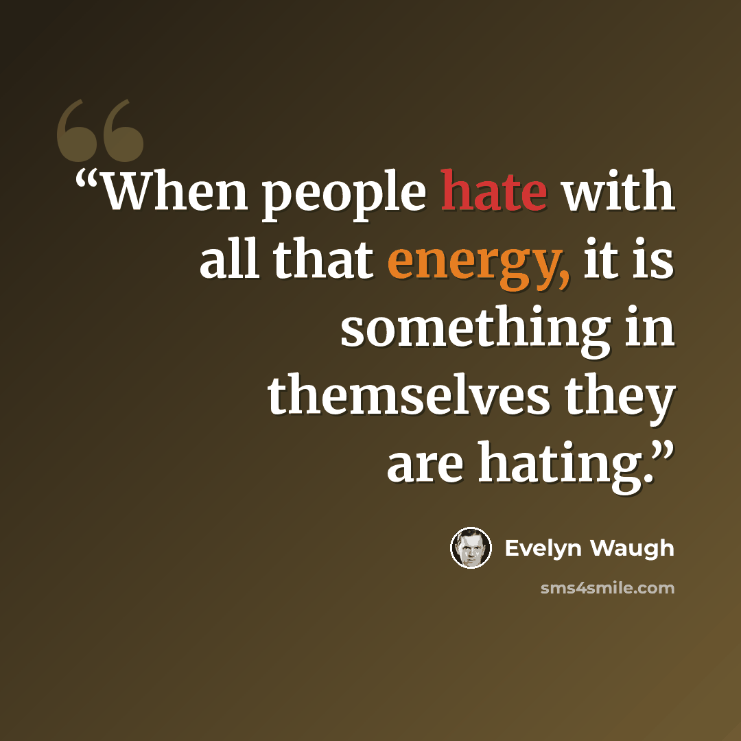 “When people hate with all that energy, it is something in themselves they are hating.” quote by Evelyn Waugh