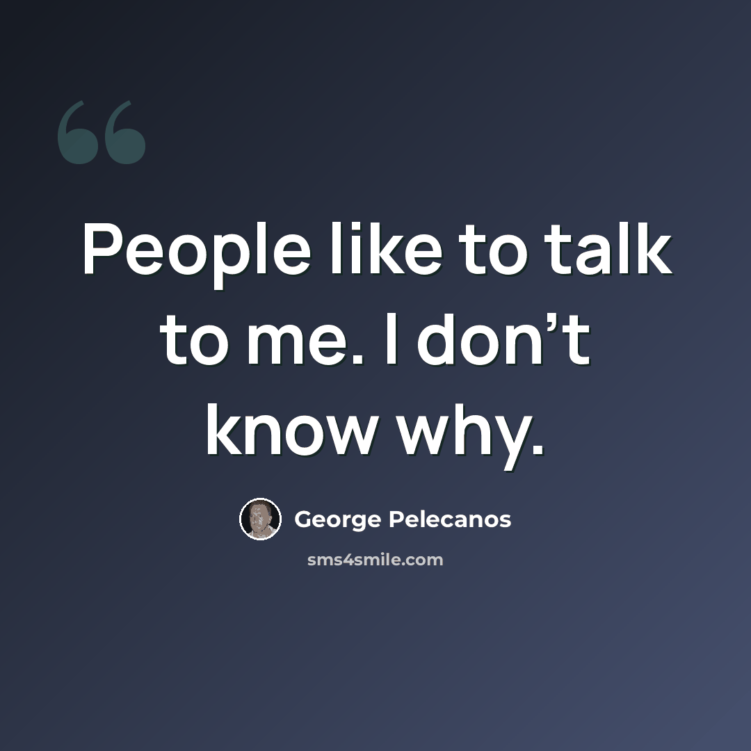 “People like to talk to me. I don't know why.” quote by George Pelecanos