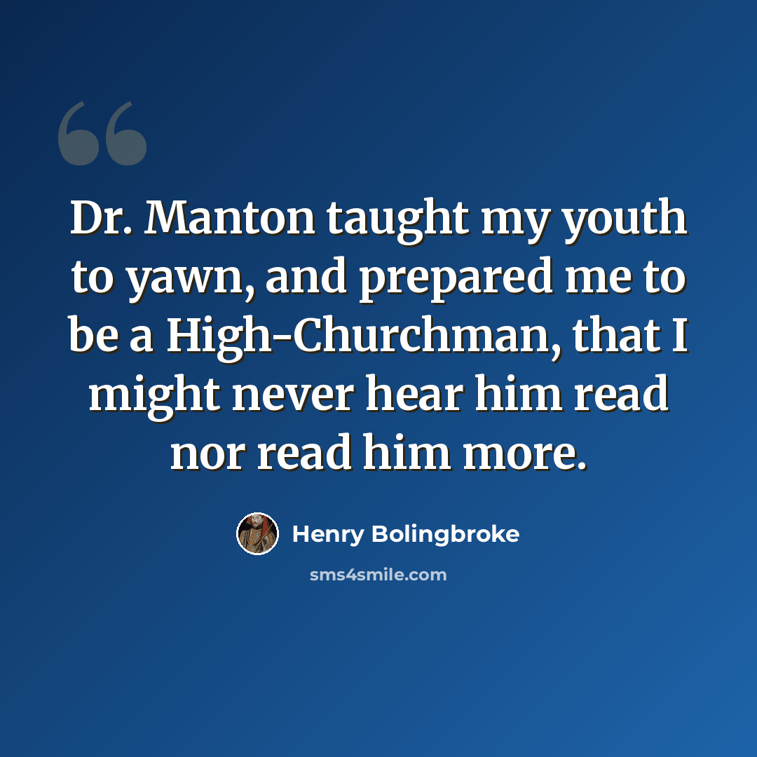 “Dr. Manton taught my youth to yawn, and prepared me to be a High-Churchman, that I might never hear him read nor read him more.” quote by Henry Bolingbroke